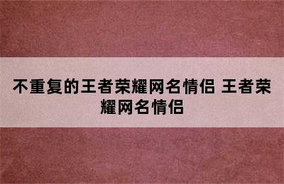 不重复的王者荣耀网名情侣 王者荣耀网名情侣